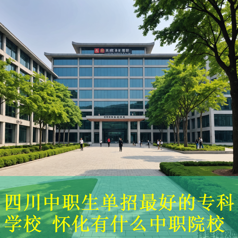 四川中职生单招最好的专科学校 怀化有什么中职院校