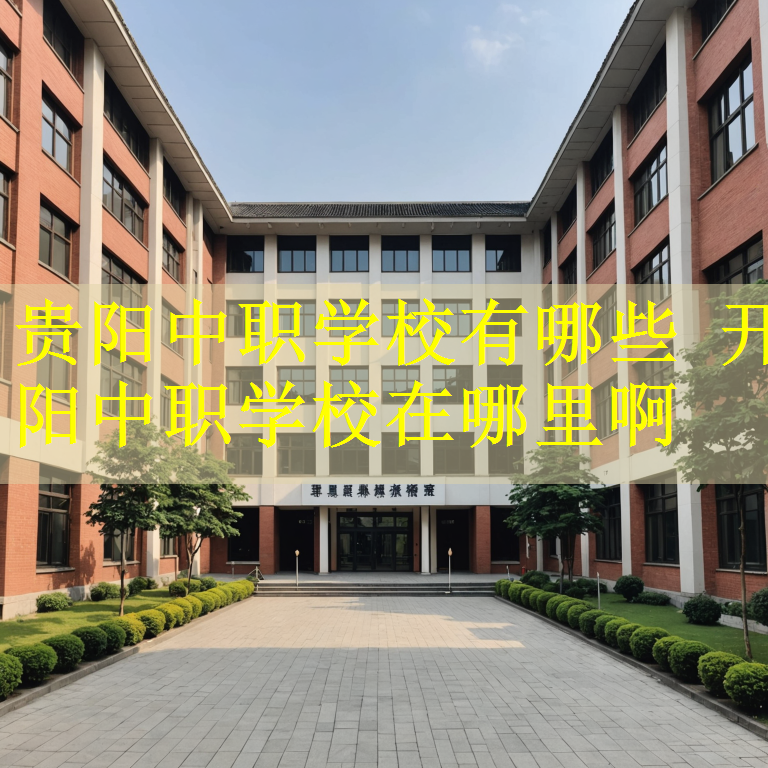 贵阳中职学校有哪些 开阳中职学校在哪里啊