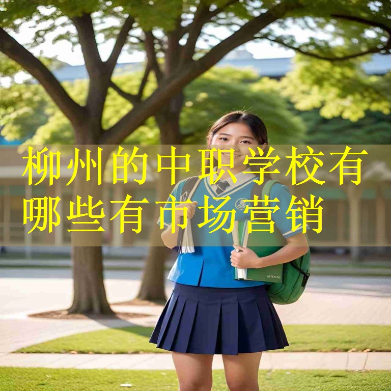 柳州的中职学校有哪些有市场营销
