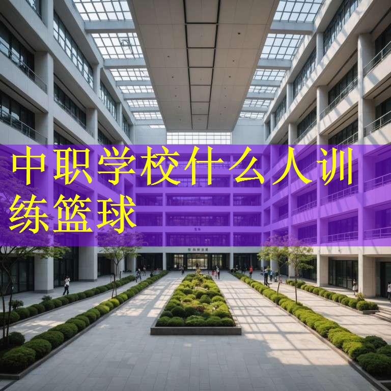中职学校什么人训练篮球