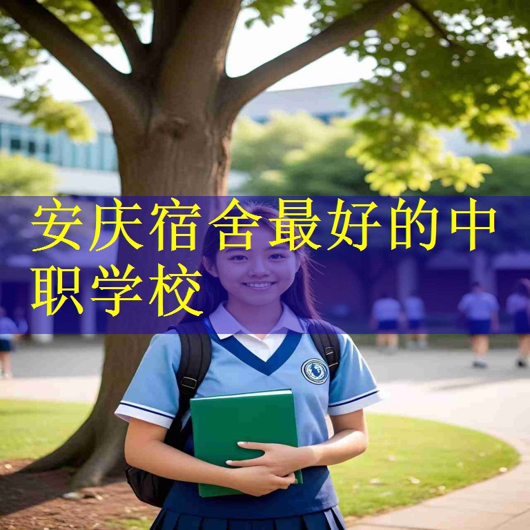 安庆宿舍最好的中职学校